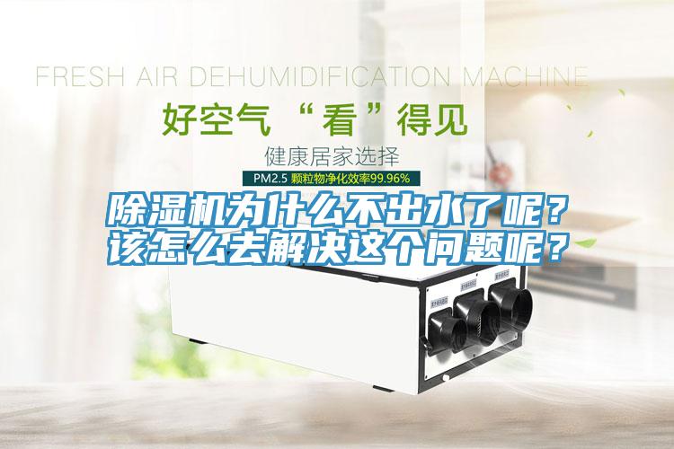 除濕機(jī)為什么不出水了呢？該怎么去解決這個(gè)問題呢？