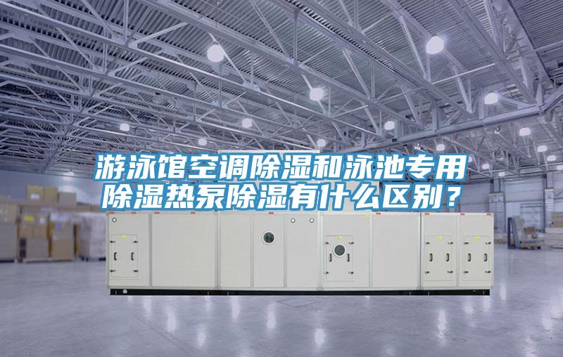 游泳館空調(diào)除濕和泳池專用除濕熱泵除濕有什么區(qū)別？
