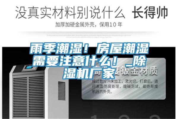 雨季潮濕！房屋潮濕需要注意什么！_除濕機廠家