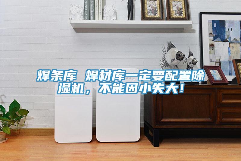 焊條庫 焊材庫一定要配置除濕機(jī)，不能因小失大！