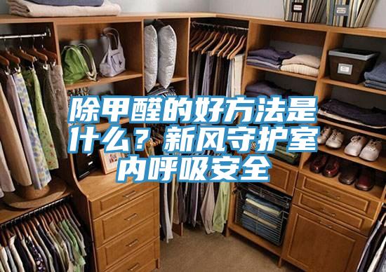 除甲醛的好方法是什么？新風(fēng)守護室內(nèi)呼吸安全