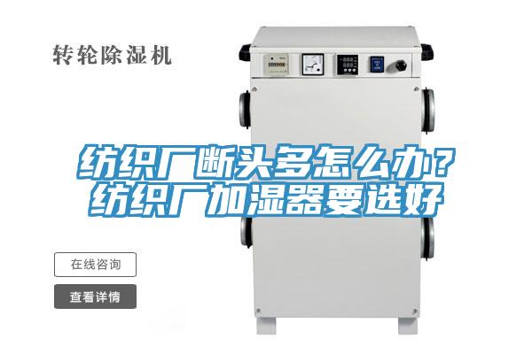 紡織廠斷頭多怎么辦？紡織廠加濕器要選好