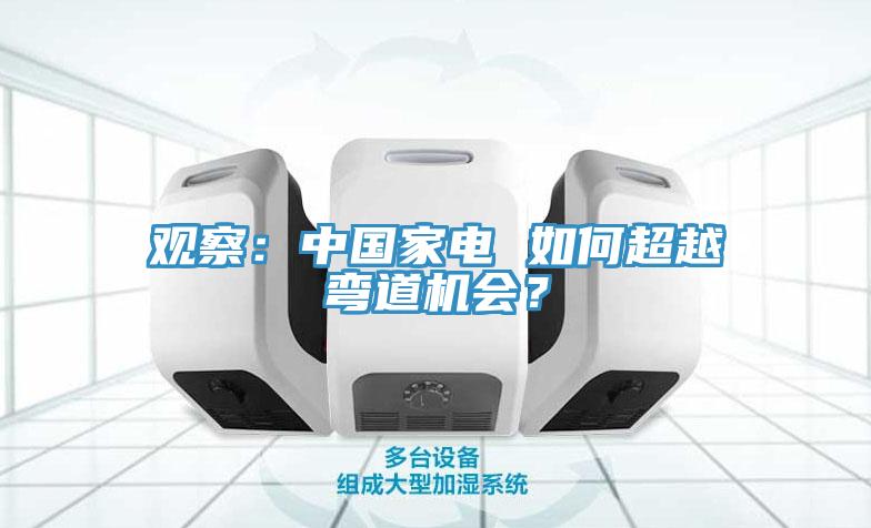 觀察：中國家電 如何超越彎道機(jī)會？