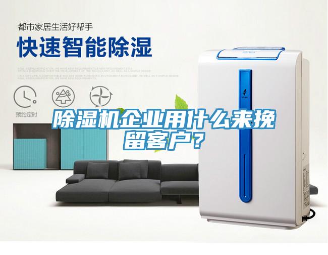 除濕機(jī)企業(yè)用什么來挽留客戶？