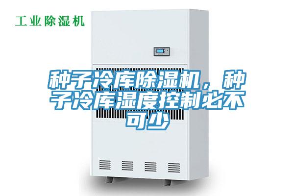 種子冷庫除濕機(jī)，種子冷庫濕度控制必不可少