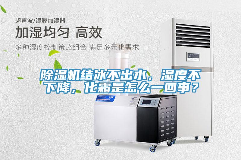 除濕機(jī)結(jié)冰不出水，濕度不下降，化霜是怎么一回事？