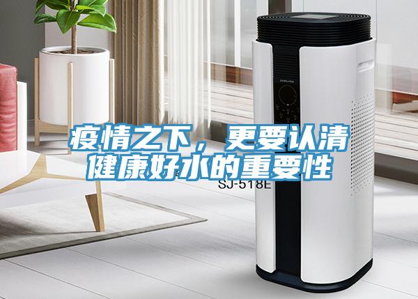 疫情之下，更要認(rèn)清健康好水的重要性
