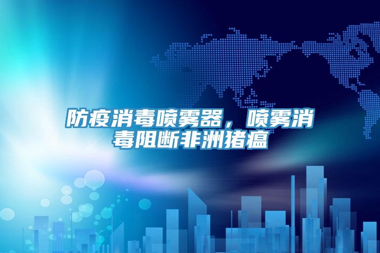 防疫消毒噴霧器，噴霧消毒阻斷非洲豬瘟