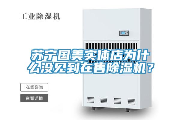 蘇寧國美實體店為什么沒見到在售除濕機？