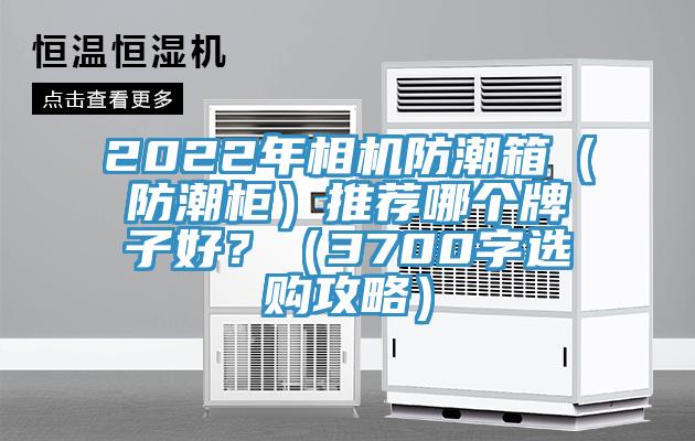 2022年相機(jī)防潮箱（防潮柜）推薦哪個(gè)牌子好？（3700字選購(gòu)攻略）