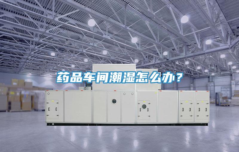 藥品車間潮濕怎么辦？