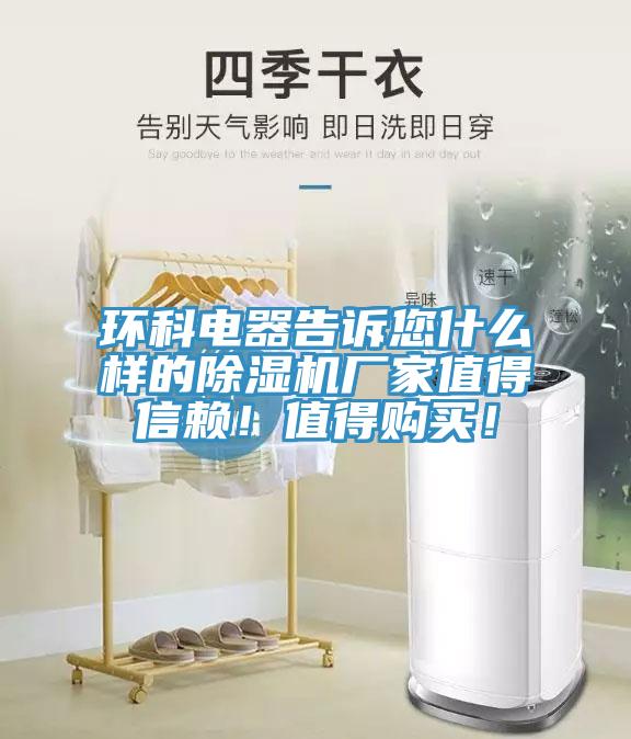 環(huán)科電器告訴您什么樣的除濕機(jī)廠(chǎng)家值得信賴(lài)！值得購(gòu)買(mǎi)！