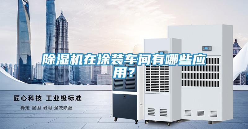 除濕機(jī)在涂裝車間有哪些應(yīng)用？