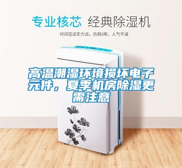 高溫潮濕環(huán)境損壞電子元件，夏季機(jī)房除濕更需注意