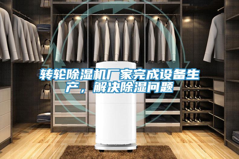 轉(zhuǎn)輪除濕機(jī)廠家完成設(shè)備生產(chǎn)，解決除濕問題
