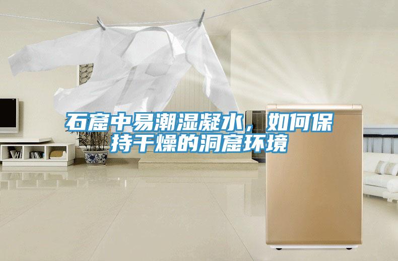 石窟中易潮濕凝水，如何保持干燥的洞窟環(huán)境