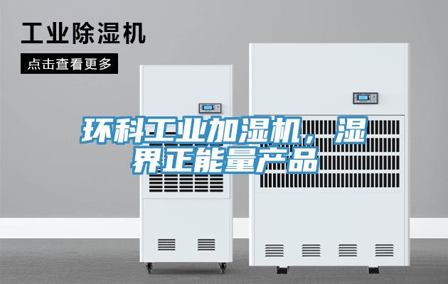 環(huán)科工業(yè)加濕機(jī)，濕界正能量產(chǎn)品