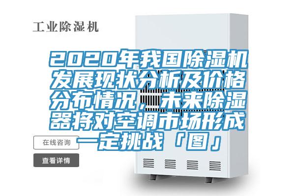 2020年我國(guó)除濕機(jī)發(fā)展現(xiàn)狀分析及價(jià)格分布情況，未來(lái)除濕器將對(duì)空調(diào)市場(chǎng)形成一定挑戰(zhàn)「圖」