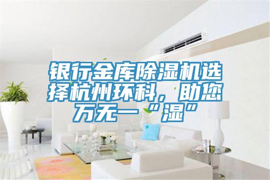銀行金庫除濕機選擇杭州環(huán)科，助您萬無一“濕”