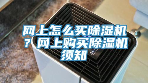 網(wǎng)上怎么買除濕機(jī)？網(wǎng)上購(gòu)買除濕機(jī)須知