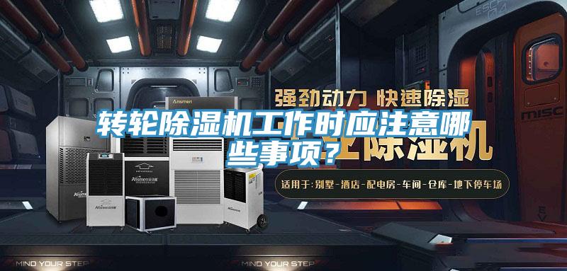 轉(zhuǎn)輪除濕機(jī)工作時(shí)應(yīng)注意哪些事項(xiàng)？