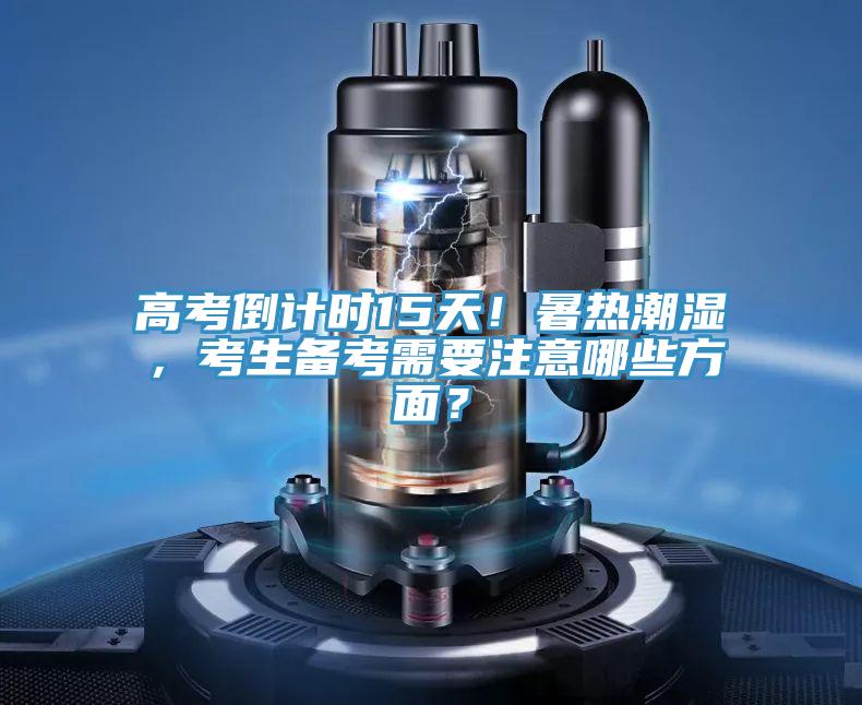 高考倒計(jì)時(shí)15天！暑熱潮濕，考生備考需要注意哪些方面？