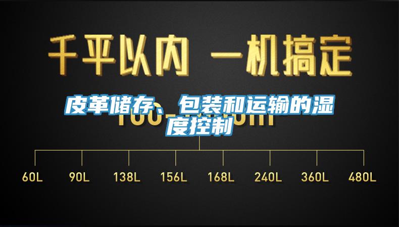 皮革儲(chǔ)存、包裝和運(yùn)輸?shù)臐穸瓤刂?></div>
								<div   id=