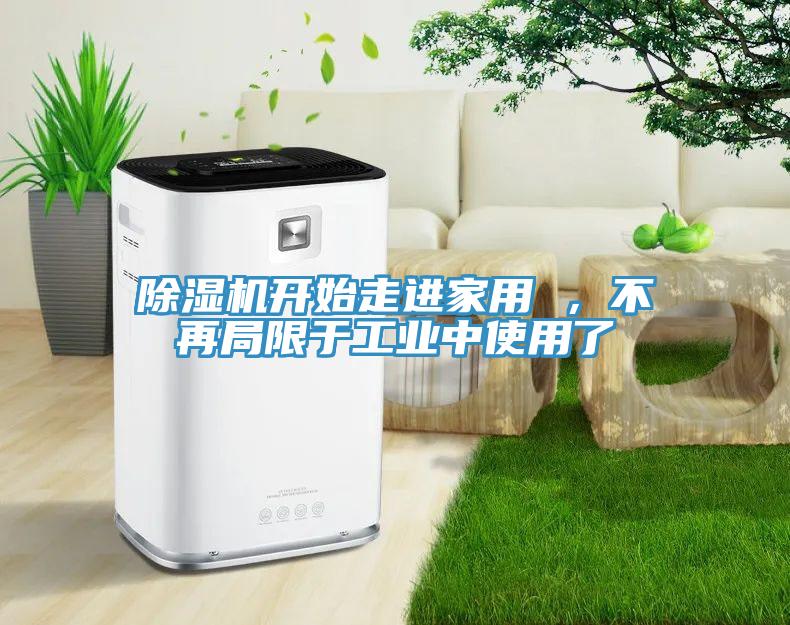 除濕機(jī)開始走進(jìn)家用 ，不再局限于工業(yè)中使用了