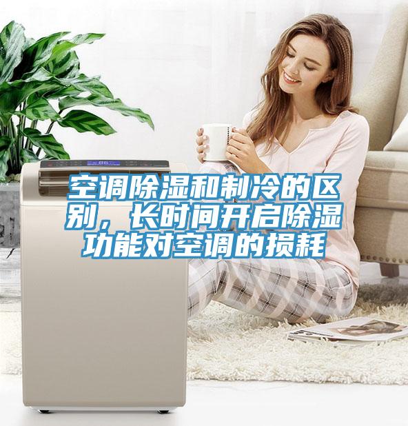 空調(diào)除濕和制冷的區(qū)別，長時(shí)間開啟除濕功能對(duì)空調(diào)的損耗