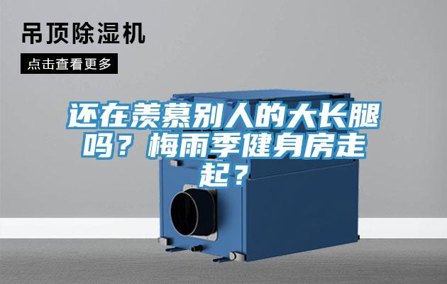 還在羨慕別人的大長腿嗎？梅雨季健身房走起？
