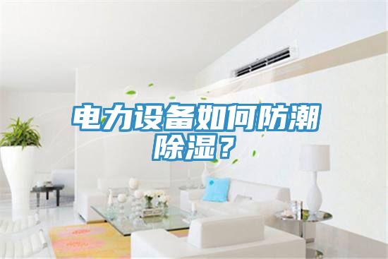 電力設備如何防潮除濕？