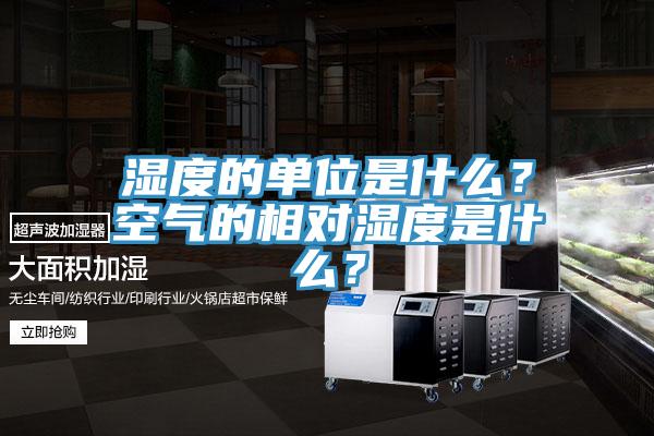 濕度的單位是什么？空氣的相對濕度是什么？