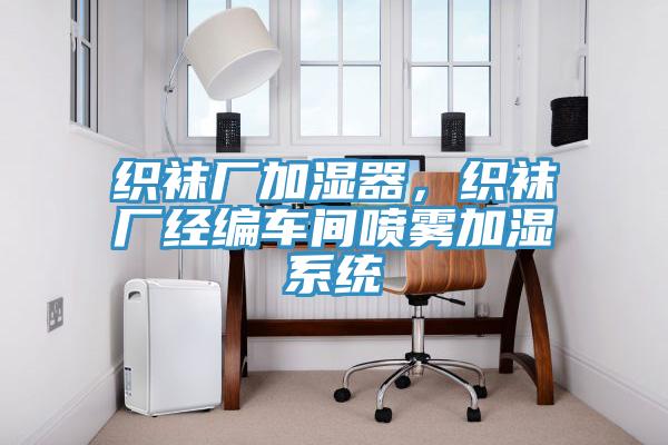織襪廠加濕器，織襪廠經編車間噴霧加濕系統(tǒng)