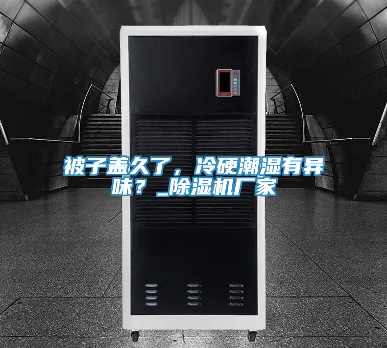 被子蓋久了，冷硬潮濕有異味？_除濕機(jī)廠家