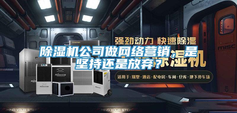 除濕機公司做網(wǎng)絡營銷，是堅持還是放棄？