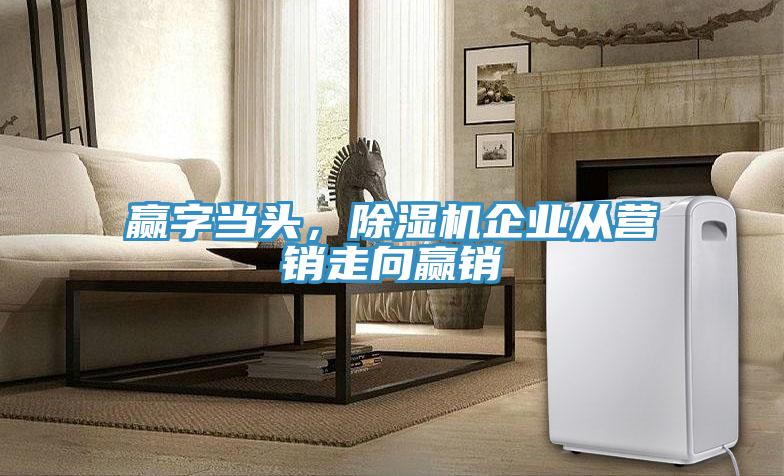 贏字當(dāng)頭，除濕機(jī)企業(yè)從營銷走向贏銷