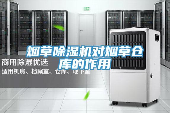 煙草除濕機(jī)對(duì)煙草倉(cāng)庫的作用