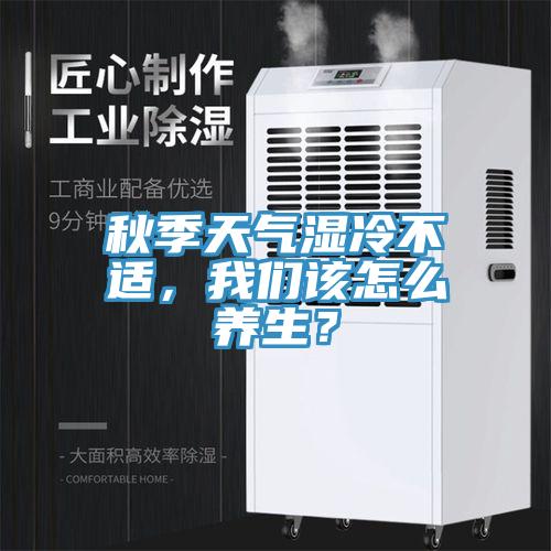 秋季天氣濕冷不適，我們?cè)撛趺答B(yǎng)生？