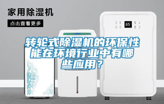 轉(zhuǎn)輪式除濕機(jī)的環(huán)保性能在環(huán)境行業(yè)中有哪些應(yīng)用？