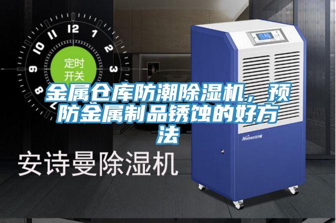 金屬倉庫防潮除濕機，預防金屬制品銹蝕的好方法