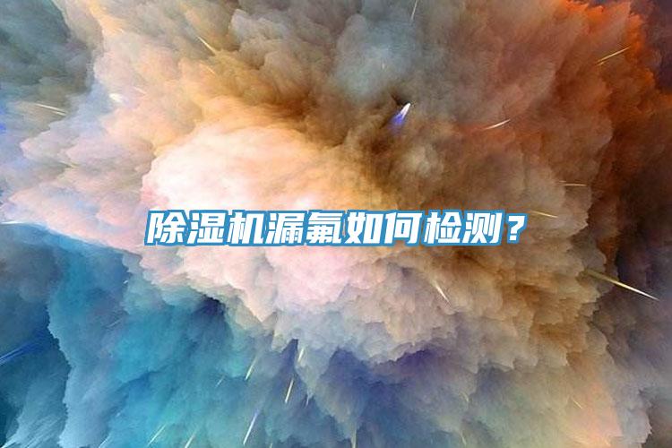 除濕機(jī)漏氟如何檢測(cè)？