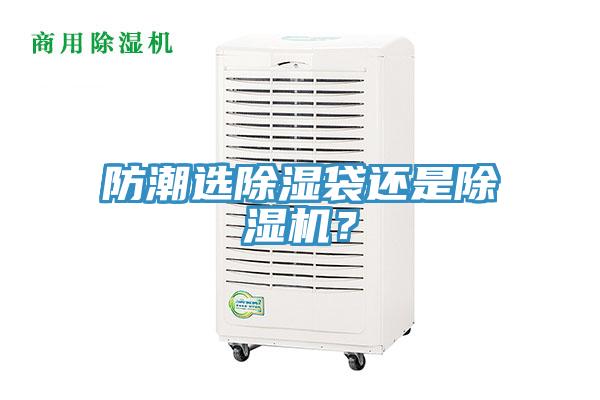 防潮選除濕袋還是除濕機(jī)？