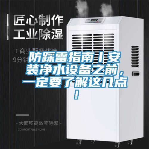 防踩雷指南丨安裝凈水設(shè)備之前，一定要了解這幾點(diǎn)！