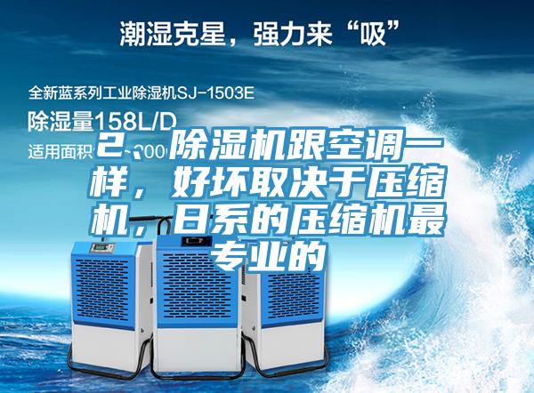 2、除濕機跟空調(diào)一樣，好壞取決于壓縮機，日系的壓縮機最專業(yè)的