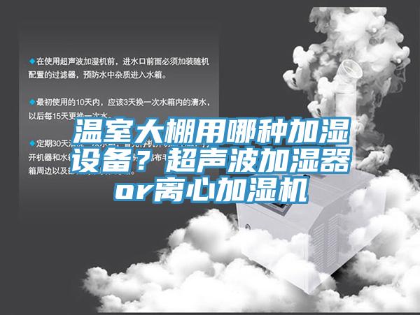 溫室大棚用哪種加濕設(shè)備？超聲波加濕器or離心加濕機(jī)