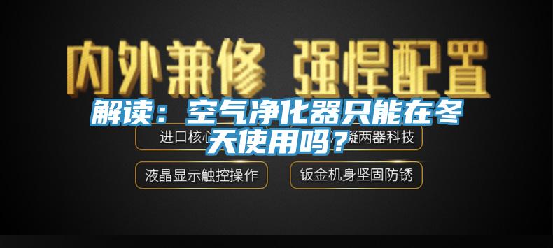 解讀：空氣凈化器只能在冬天使用嗎？