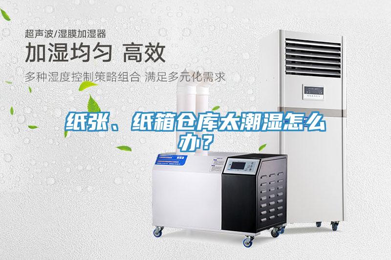 紙張、紙箱倉(cāng)庫(kù)太潮濕怎么辦？