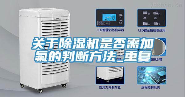 關(guān)于除濕機是否需加氟的判斷方法_重復(fù)