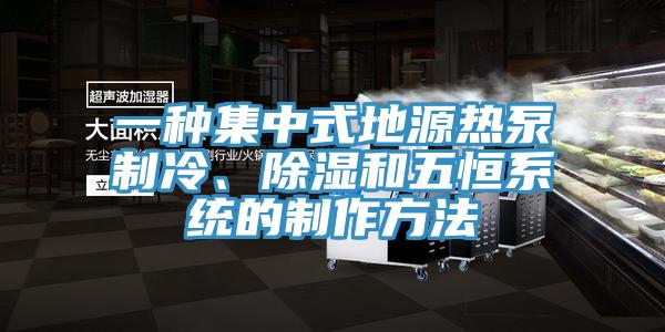 一種集中式地源熱泵制冷、除濕和五恒系統(tǒng)的制作方法