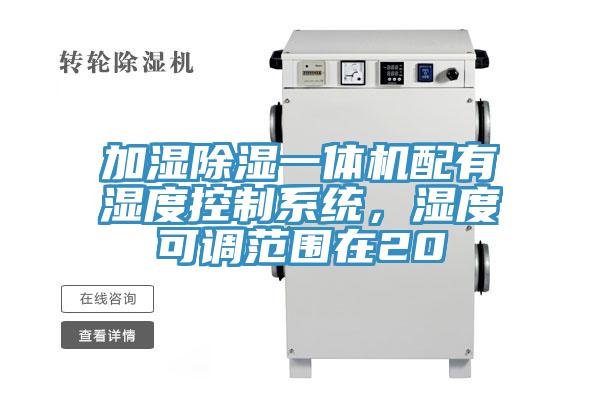 加濕除濕一體機(jī)配有濕度控制系統(tǒng)，濕度可調(diào)范圍在20
